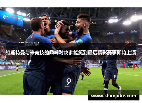 维斯特曼与米竞技的巅峰对决谁能笑到最后精彩赛事即将上演