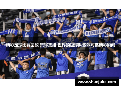 精彩足球比赛回放 集锦集结 世界顶级球队激烈对抗精彩瞬间