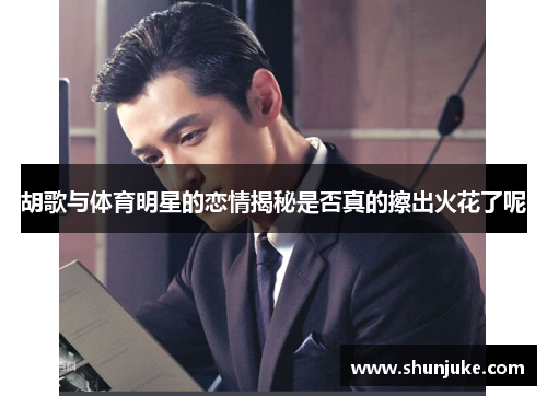 胡歌与体育明星的恋情揭秘是否真的擦出火花了呢