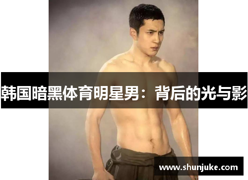 韩国暗黑体育明星男：背后的光与影