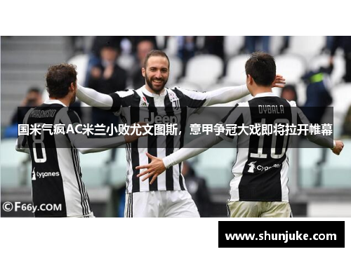 国米气疯AC米兰小败尤文图斯，意甲争冠大戏即将拉开帷幕