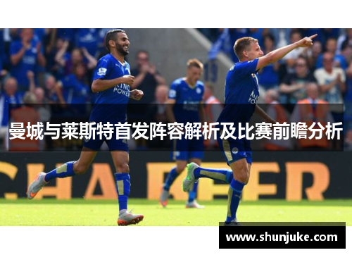 曼城与莱斯特首发阵容解析及比赛前瞻分析