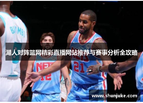 湖人对阵篮网精彩直播网站推荐与赛事分析全攻略