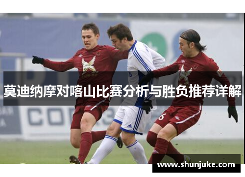 莫迪纳摩对喀山比赛分析与胜负推荐详解