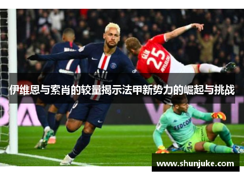 伊维恩与索肖的较量揭示法甲新势力的崛起与挑战