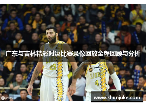 广东与吉林精彩对决比赛录像回放全程回顾与分析