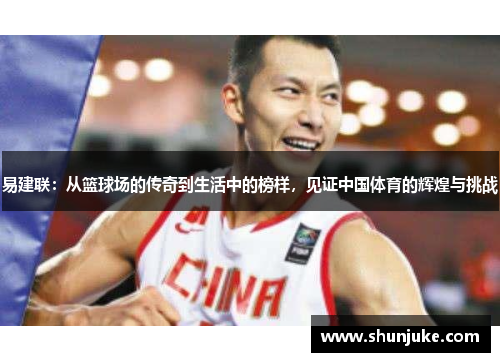 易建联：从篮球场的传奇到生活中的榜样，见证中国体育的辉煌与挑战