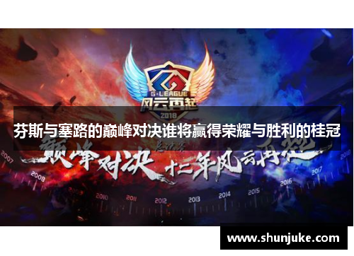 芬斯与塞路的巅峰对决谁将赢得荣耀与胜利的桂冠