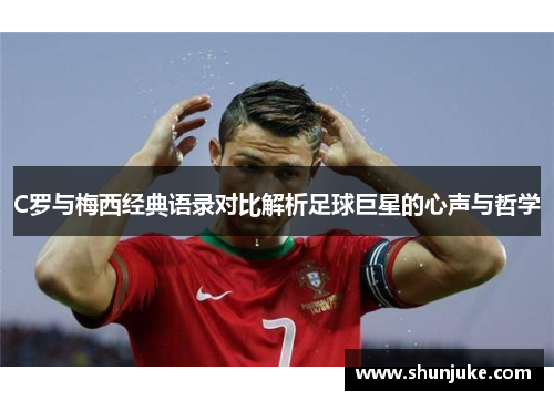 C罗与梅西经典语录对比解析足球巨星的心声与哲学