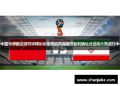 中国与伊朗足球对决精彩纷呈谁能赢得最终胜利猜比分活动火热进行中