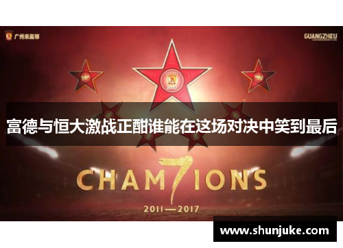 富德与恒大激战正酣谁能在这场对决中笑到最后
