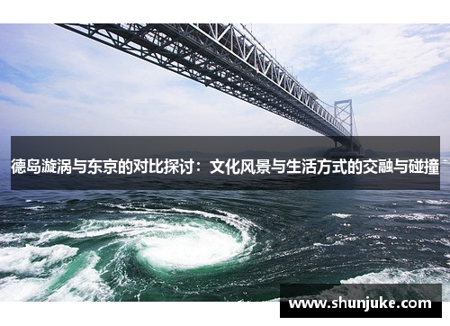 德岛漩涡与东京的对比探讨：文化风景与生活方式的交融与碰撞